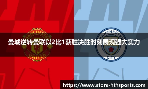 曼城逆转曼联以2比1获胜决胜时刻展现强大实力